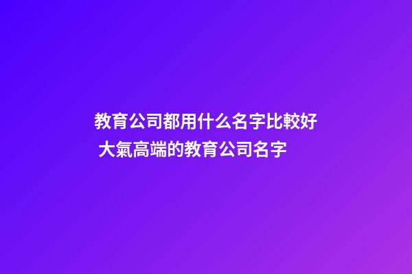 教育公司都用什么名字比較好 大氣高端的教育公司名字-第1張-公司起名-玄機派
